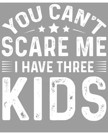 I Have Three Kids DTF...